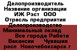 Делопроизводитель › Название организации ­ ИЖ-Рэст, ООО › Отрасль предприятия ­ Делопроизводство › Минимальный оклад ­ 15 000 - Все города Работа » Вакансии   . Чувашия респ.,Новочебоксарск г.